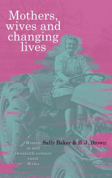 Cover image for Mothers, Wives and Changing Lives - Women in Mid-Twentieth Century Rural Wales, isbn: 9780708323342