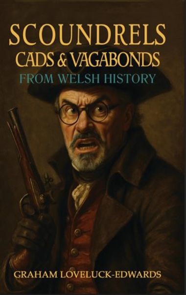 Cover image for Scoundrels, Cads and Vagabonds from Welsh History, isbn: 9781836886365