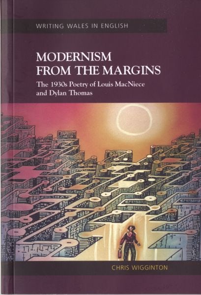 Cover image for Writing Wales in English: Modernism from the Margins - The 1930s Poetry of Louis MacNiece and Dylan Thomas, isbn: 9780708319277