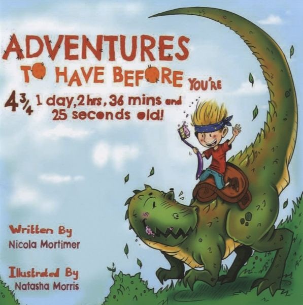 Cover image for Adventures to Have Before You're 4¾, 1 Day, 2 Hrs, 36 Mins and 25 Seconds Old!, isbn: 9780993276606