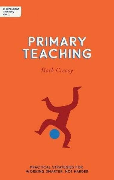 Cover image for Independent Thinking on Primary Teaching: Practical Strategies for Working Smarter Not Harder, isbn: 9781781354001