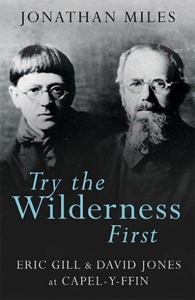 Cover image for Try the Wilderness First - Eric Gill and David Jones at Capel-y-Ffin, isbn: 9781781724019