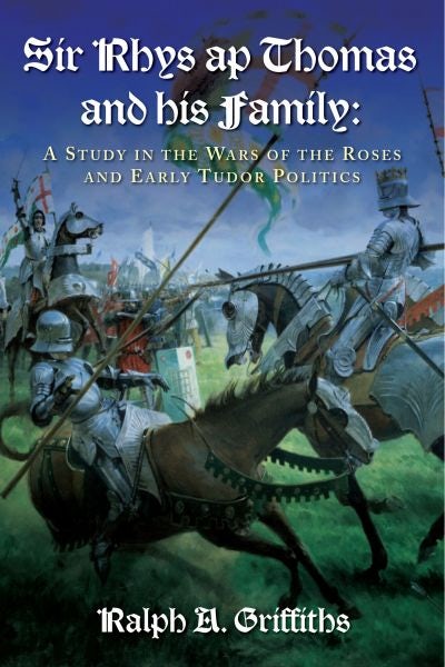 Cover image for Sir Rhys Ap Thomas and his Family - A Study in the Wars of the Roses and Early Tudor Politics, isbn: 9781783160143