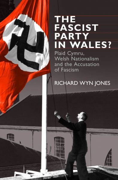 Cover image for The Fascist Party in Wales? - Plaid Cymru, Welsh Nationalism and the Accusation of Fascism, isbn: 9781783160563