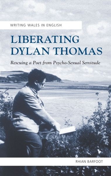 Cover image for Writing Wales in English: Liberating Dylan Thomas - Rescuing a Poet from Psycho-Sexual Servitude, isbn: 9781783161843