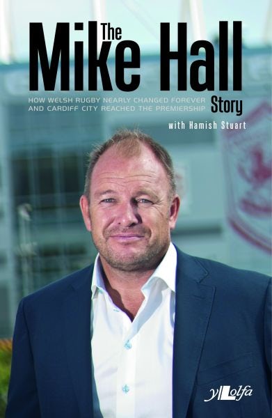 Cover image for The Mike Hall Story - How Welsh Rugby Nearly Changed Forever and Cardiff City Reached the Premier League, isbn: 9781784610845