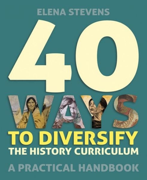 Cover image for 40 Ways to Diversify the History Curriculum - A Practical Handbook, isbn: 9781785836305