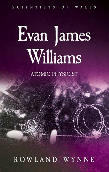 Cover image for Scientists of Wales: Evan James Williams - Atomic Physicist, isbn: 9781786835710
