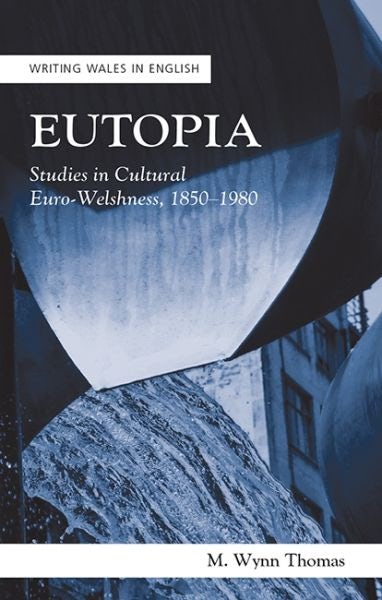 Cover image for Writing Wales in English: Eutopia - Studies in Cultural Euro-Welshnes, 1850-1980, isbn: 9781786836144