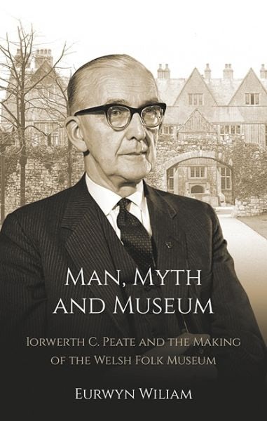 Cover image for Man, Myth and Museum - Iorwerth C. Peate and the Making of the Welsh Folk Museum, isbn: 9781837720392