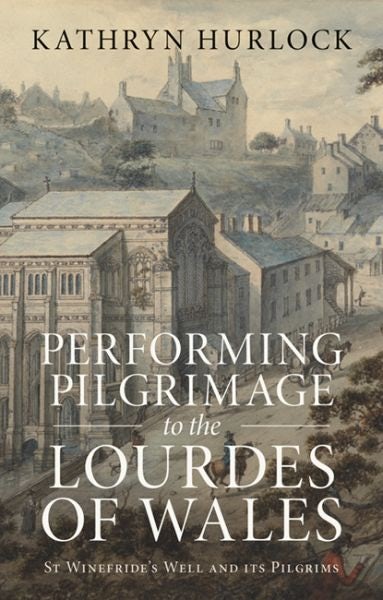 Cover image for Performing Pilgrimage to the Lourdes of Wales - St Winefride's Well and its Pilgrims, isbn: 9781837723386