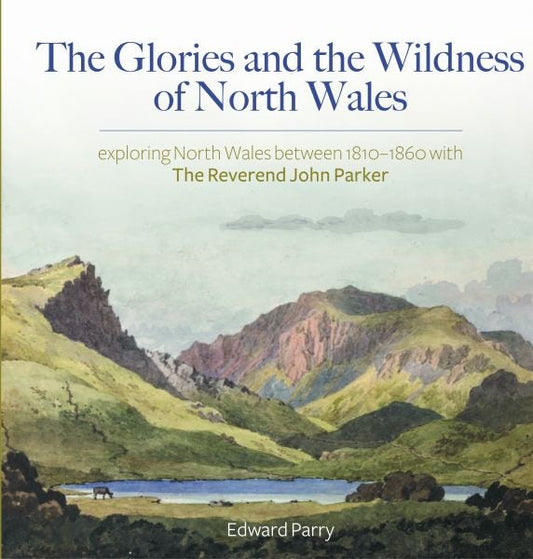Cover image for The Glories and the Wildness of North Wales - Exploring North Wales 1810-1860 with the Reverend Joh, isbn: 9781845278458