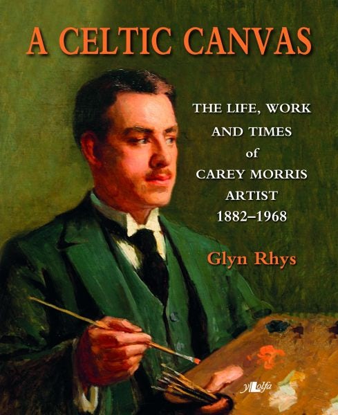 Cover image for Celtic Canvas, A - The Life, Work and Times of Carey Morris, Artist, 1882-1968, isbn: 9781847716682