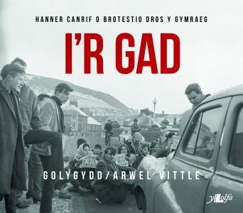 Cover image for I'r Gad - Hanner Canrif o Brotestio dros y Gymraeg, isbn: 9781847718150