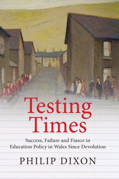 Cover image for Testing Times - Success, Failure and Fiasco in Education Policy in Wales Since Devolution, isbn: 9781860571244