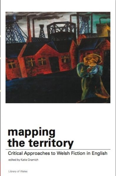 Cover image for Library of Wales: Mapping the Territory - Critical Approaches to Welsh Fiction in English, isbn: 9781905762989
