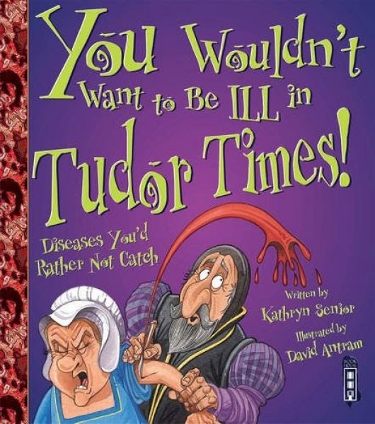Cover image for You Wouldn't Want to Be ill in Tudor Times!, isbn: 9781909645295