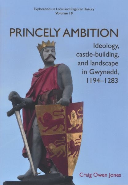 Cover image for Princely Ambition - Ideology, Castle-Building and Landscape in Gwynedd 1194-1283, isbn: 9781912260270