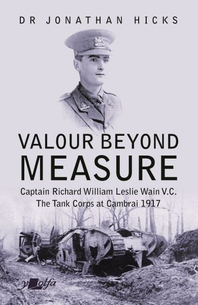 Cover image for Valour Beyond Measure - Captain Richard William Leslie Wain V.C. - The Tank Corps at Cambrai, 1917, isbn: 9781912631261