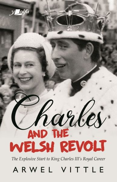 Cover image for Charles and the Welsh Revolt - The Explosive Start to King Charles III's Royal Career, isbn: 9781912631384